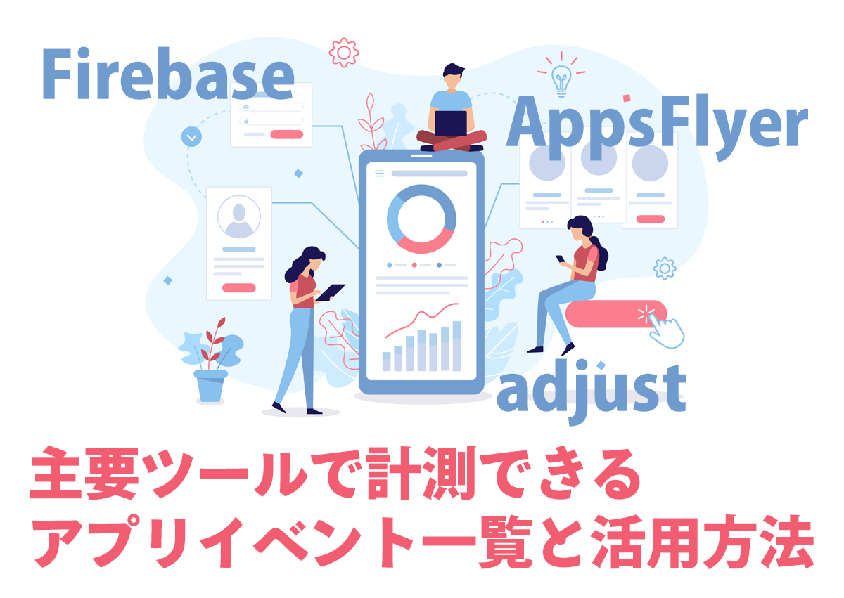 Firebase、AppsFlyer、Adjust、主要アプリ計測ツールで計測できるイベント一覧と活用方法