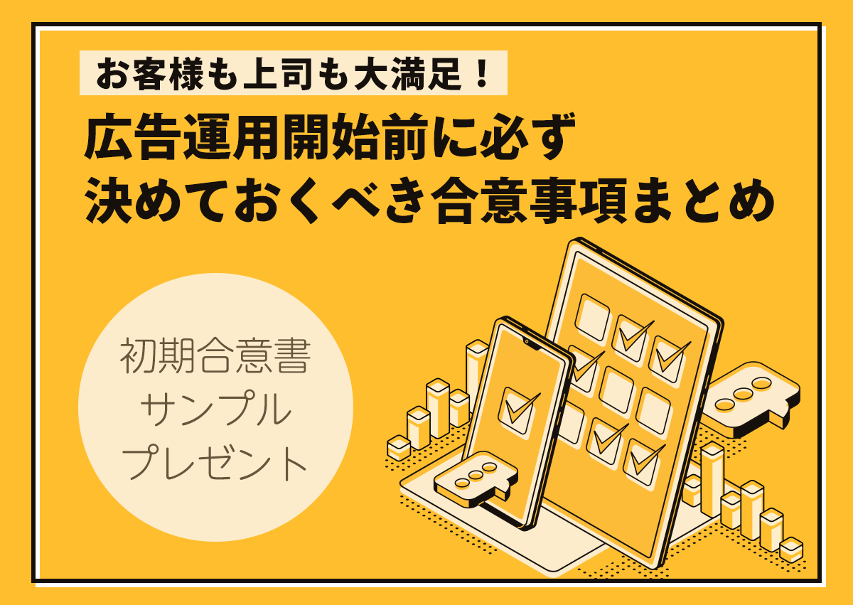 お客様も上司も大満足！広告運用開始前に必ず決めておくべき合意事項【初期合意書サンプルあり】