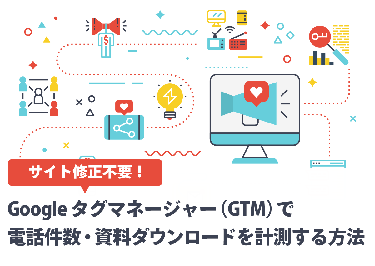 【サイト修正不要】Googleタグマネージャー（GTM）で電話・資料ダウンロードを計測する方法と手順まとめ