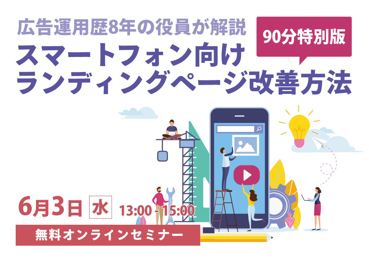 【開催終了】／90分特別版！広告運用歴8年の役員が解説する、スマホ向けランディングページ改善方法（無料オンラインセミナー）