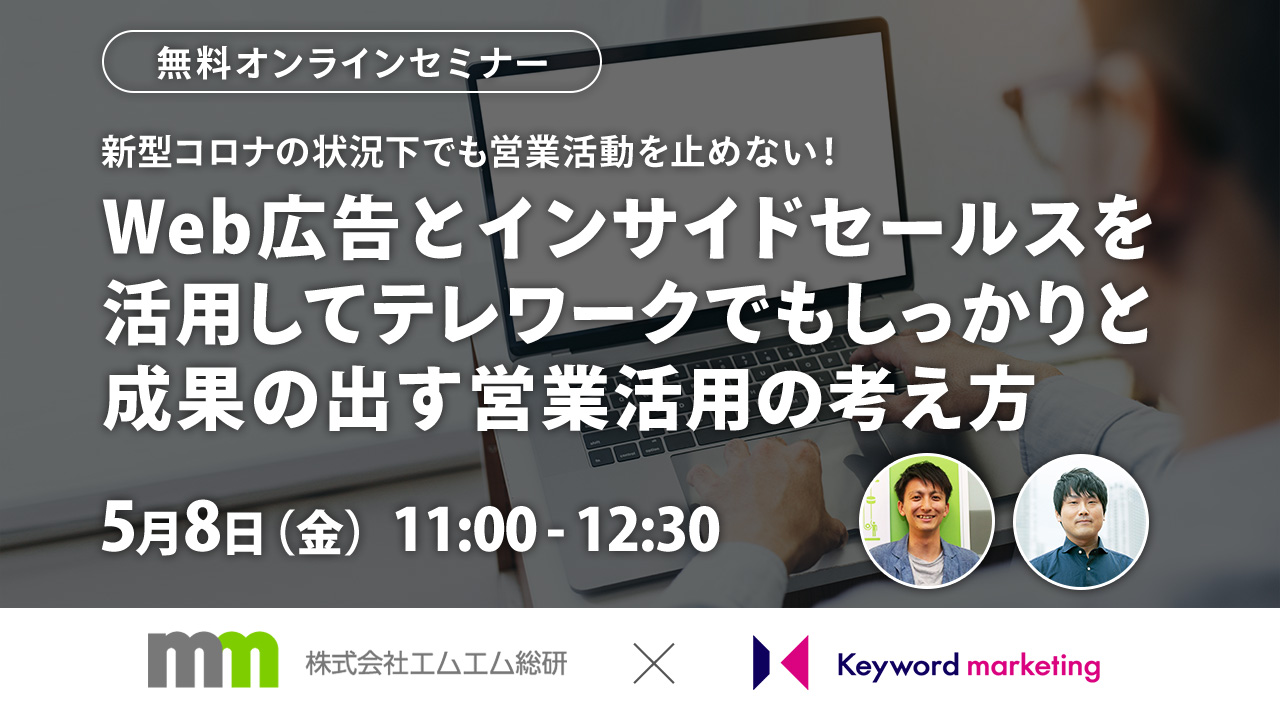 【開催終了】／新型コロナの状況下でも営業活動を止めない！ Web広告とインサイドセールスを活用して テレワークでもしっかりと成果の出す営業活用の考え方