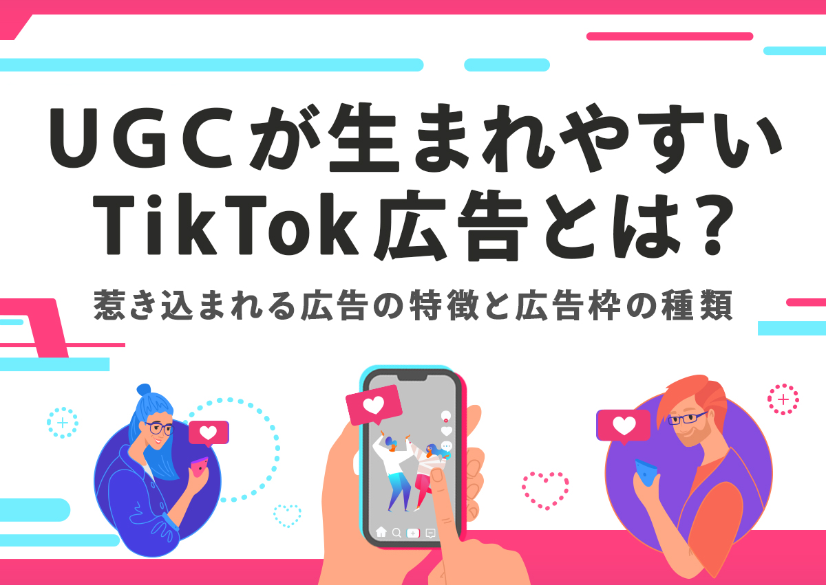 UGCが生まれやすいTikTok広告とは？惹き込まれる広告の特徴と広告枠の種類