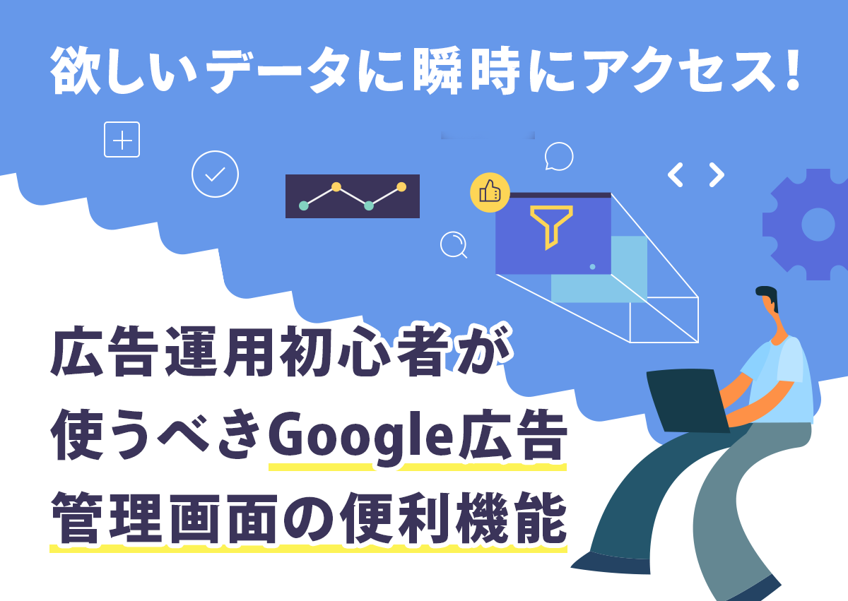 欲しいデータに瞬時にアクセス！広告運用初心者が使うべきGoogle広告管理画面の便利機能30