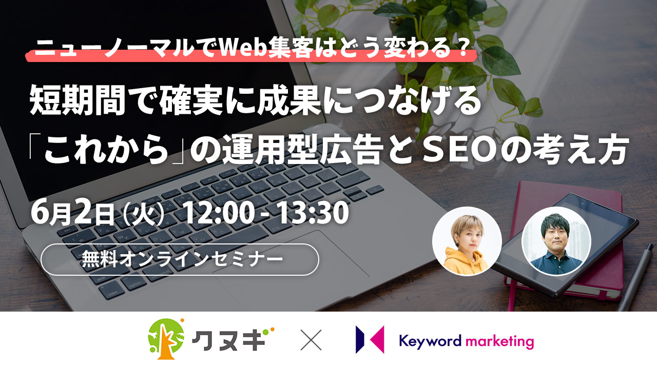 【開催終了】／ニューノーマルでWeb集客はどう変わる？ 短期間で確実に成果につなげる「これから」の運用型広告とSEOの考え方