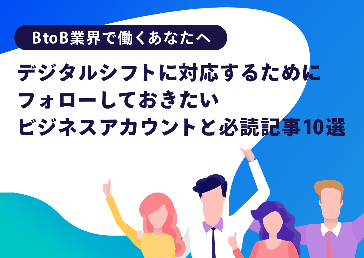 BtoB業界で働くあなたへ。デジタルシフトに対応するためにフォローしておきたいビジネスアカウントと必読記事10選