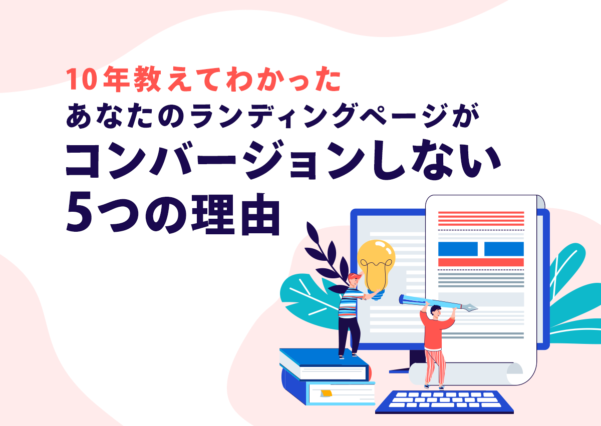 10年教えてわかった、あなたのランディングページがコンバージョンしない5つの理由