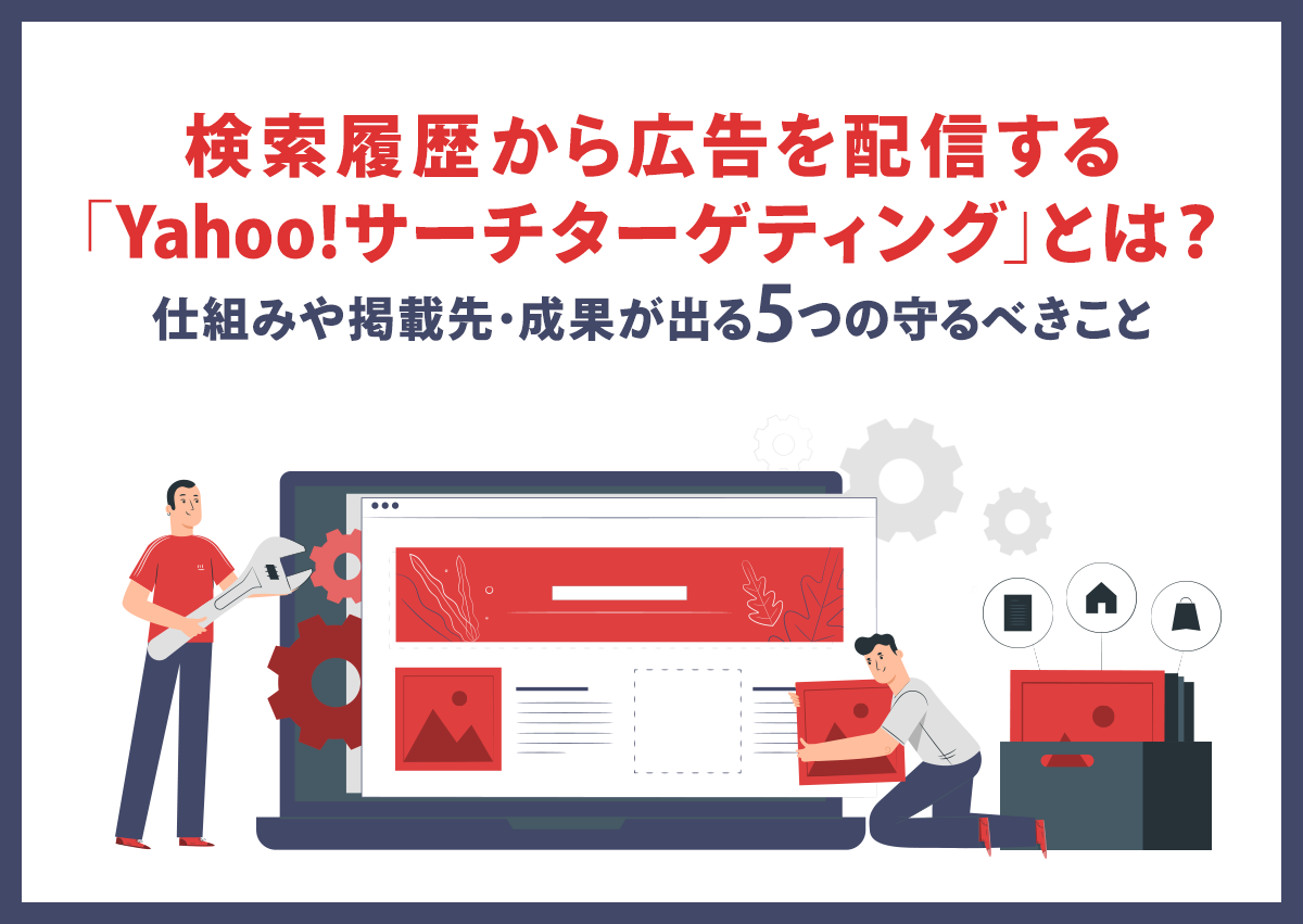 検索履歴から広告を配信する「サーチターゲティング」とは？仕組みや掲載先・成果が出る5つの守るべきこと