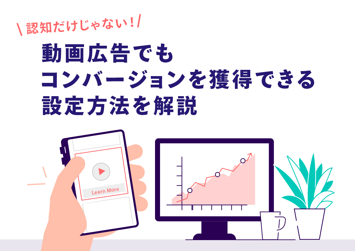 認知だけじゃない！動画広告でもコンバージョンを獲得できる設定方法を解説