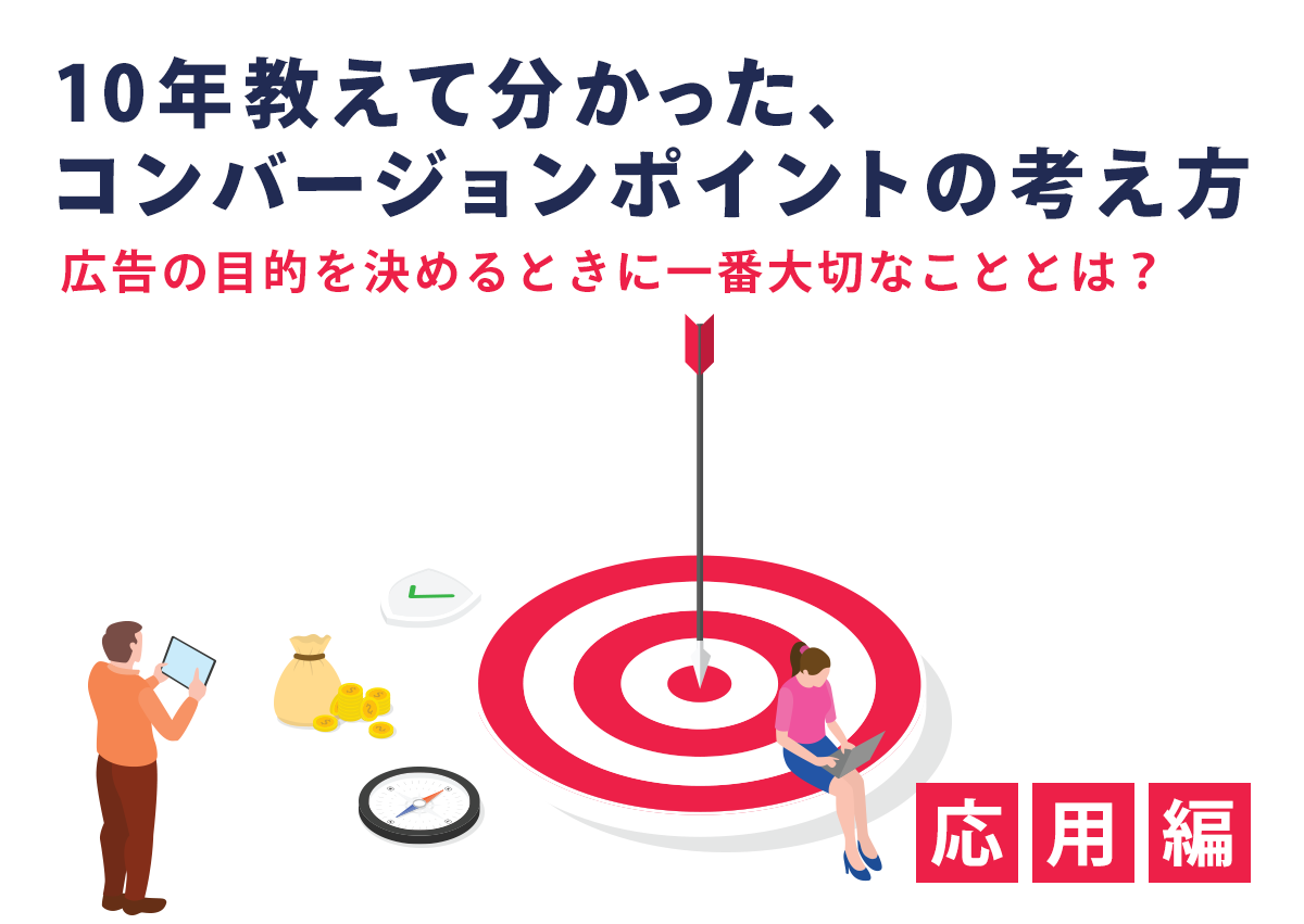 10年教えて分かった、コンバージョンポイントの考え方（応用編）広告の目的を決めるときに一番大切なこととは？