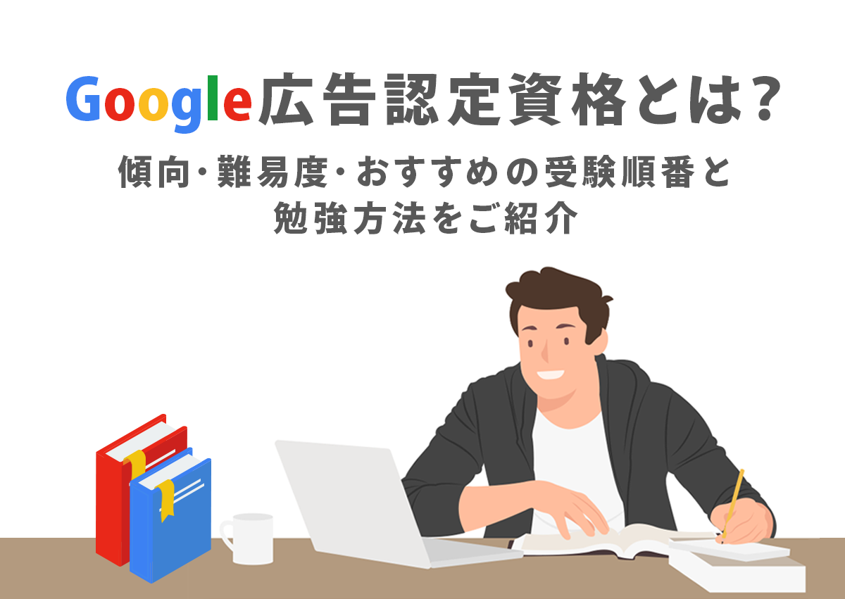 Google広告認定資格とは？傾向・難易度・おすすめの受験順番と勉強方法をご紹介