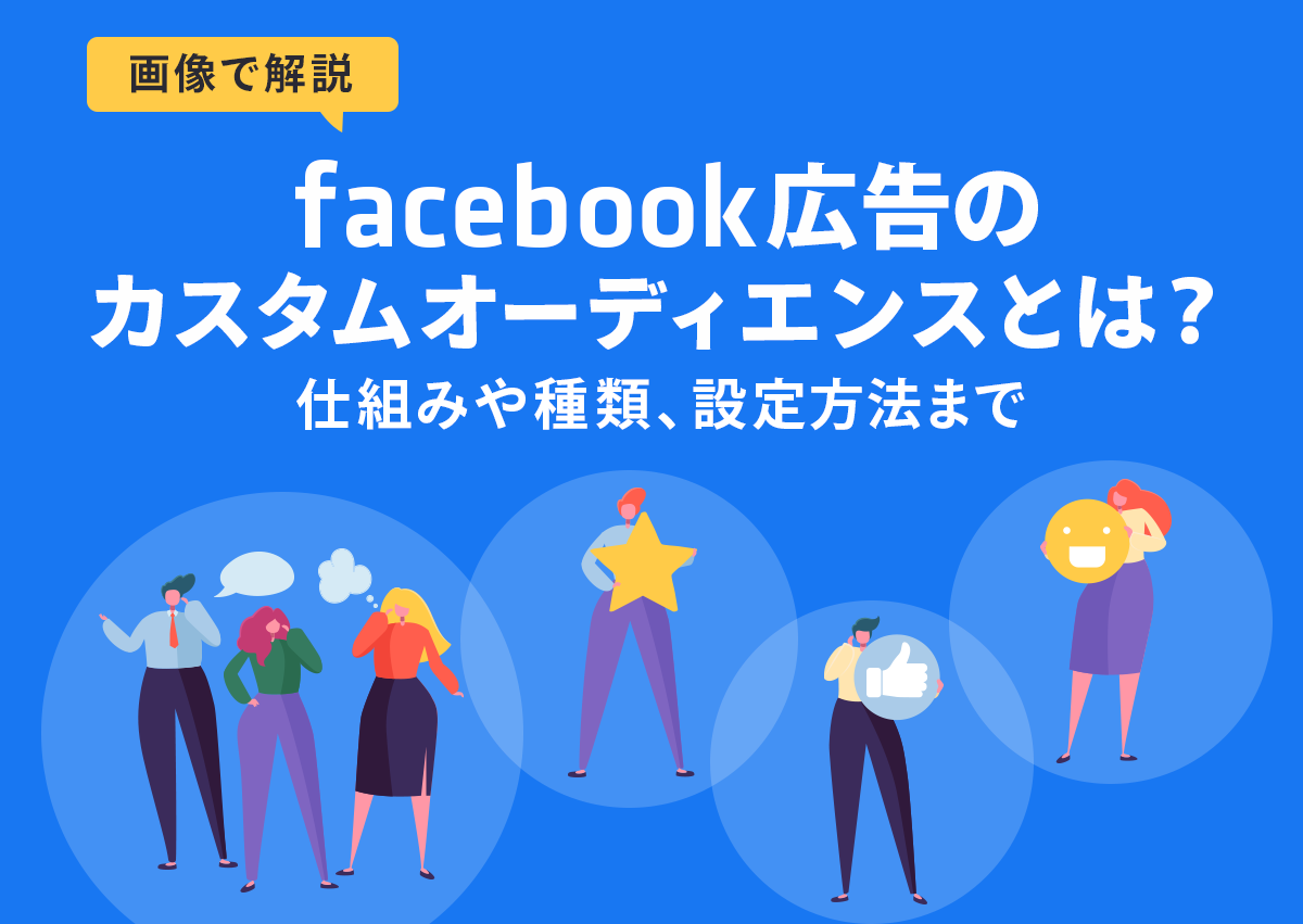 【画像で解説】Facebook広告のカスタムオーディエンスとは？仕組みや種類、設定方法まで