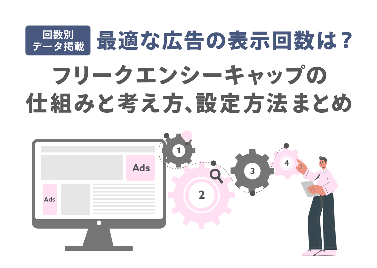 【回数別データ掲載】最適な広告の表示回数は？フリークエンシーキャップの仕組みと考え方、設定方法まとめ