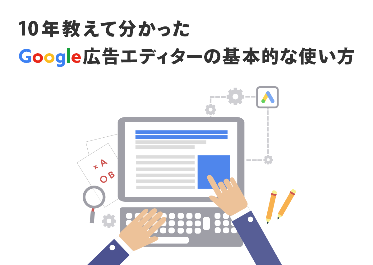 10年教えて分かった、初心者が覚えておきたいGoogle広告エディターの基本的な使い方