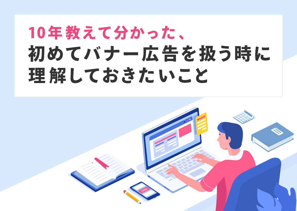 10年教えて分かった、初めてバナー広告を扱う時に理解しておきたいこと