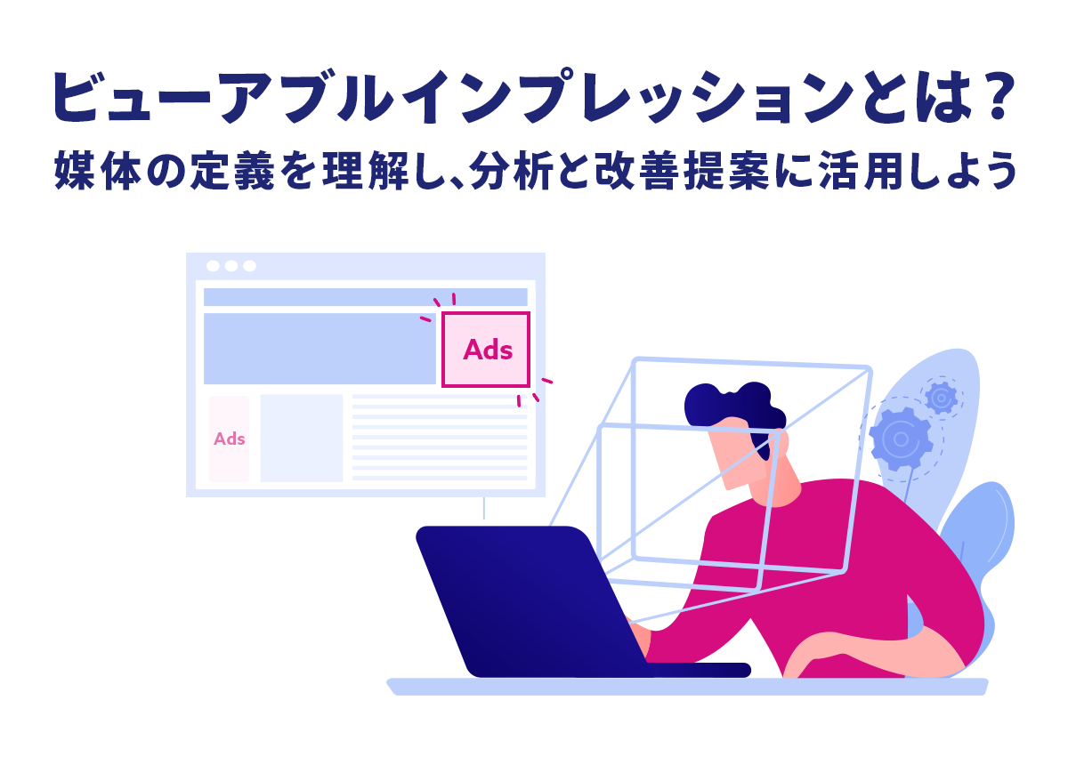 ビューアブルインプレッションとは？各媒体の定義を正しく理解し、分析と改善提案に活用しよう