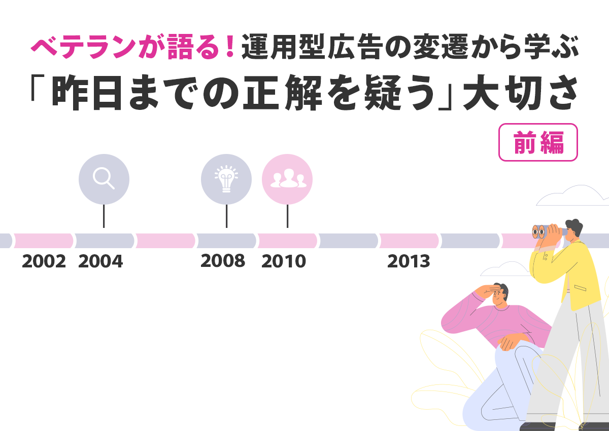 【コラム】ベテランが語る！運用型広告の変遷から学ぶ「昨日までの正解を疑う」大切さ・前編