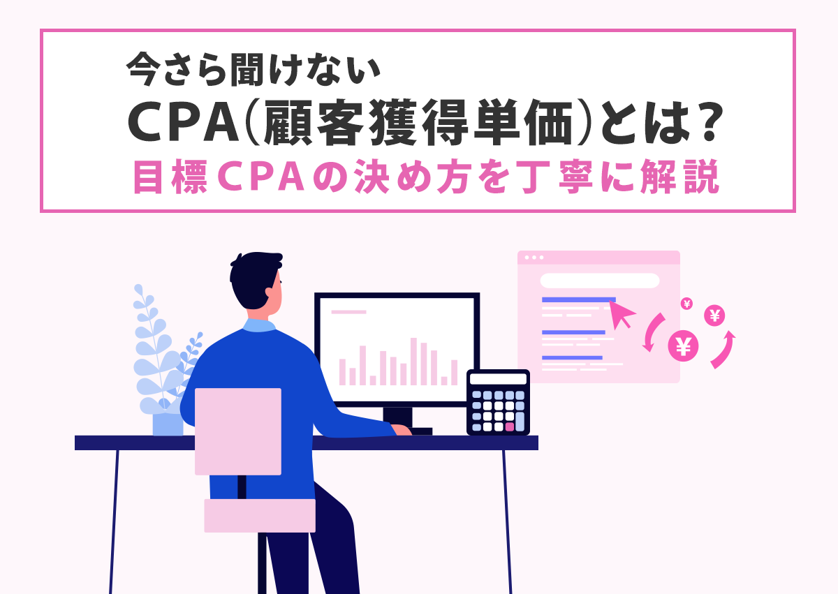 今さら聞けないCPA（顧客獲得単価）とは？目標CPAの決め方を丁寧に解説