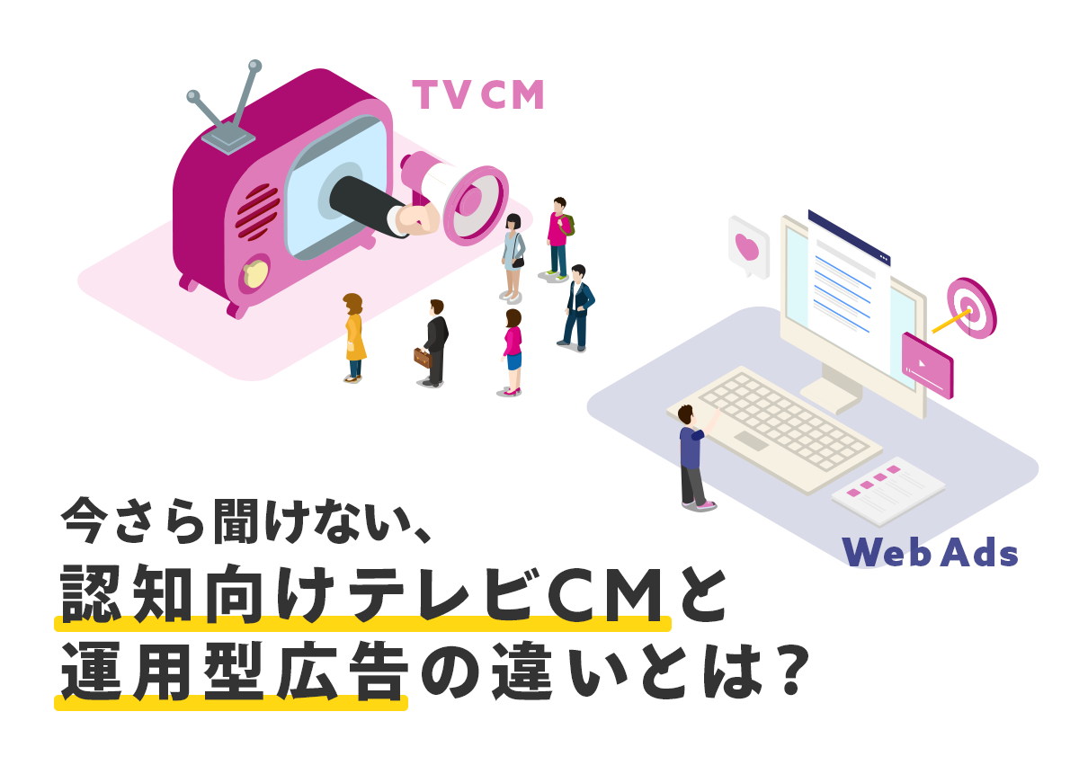 今さら聞けない、認知向けテレビCMと運用型広告の違いとは？