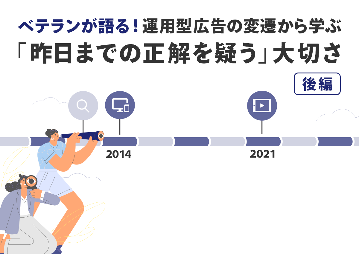 【コラム】ベテランが語る！運用型広告の変遷から学ぶ「昨日までの正解を疑う」大切さ・後編