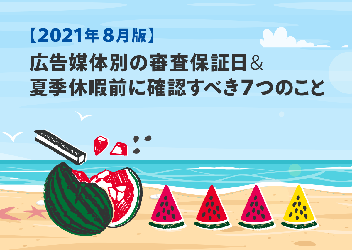 【2021年8月版】広告媒体別の審査保証日＆夏季休暇前に確認すべき7つのこと