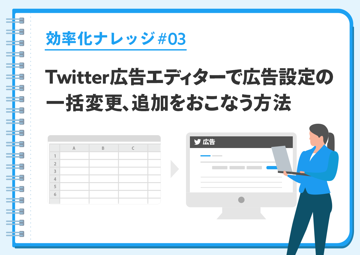 【効率化ナレッジ】Twitter広告エディターで広告設定の一括変更、追加をおこなう方法