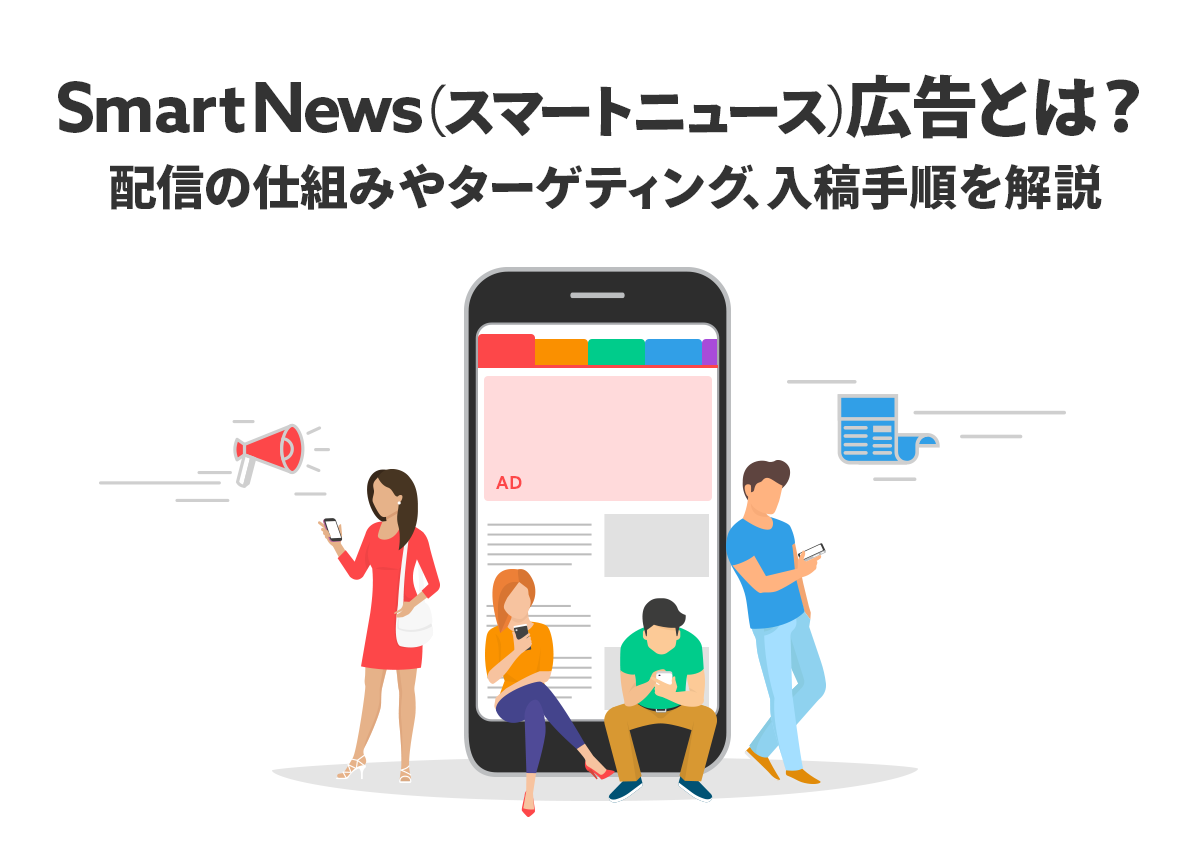 スマートニュース広告（SmartNews Ads）とは？仕組みや事例、ターゲティングや入稿手順を解説