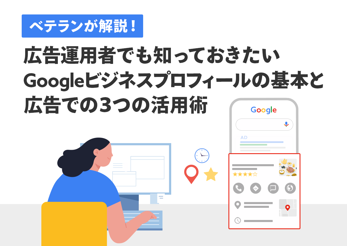 ベテランが解説！広告運用者でも知っておきたいGoogleビジネスプロフィール（Googleマイビジネス）の基本と広告での3つの活用術