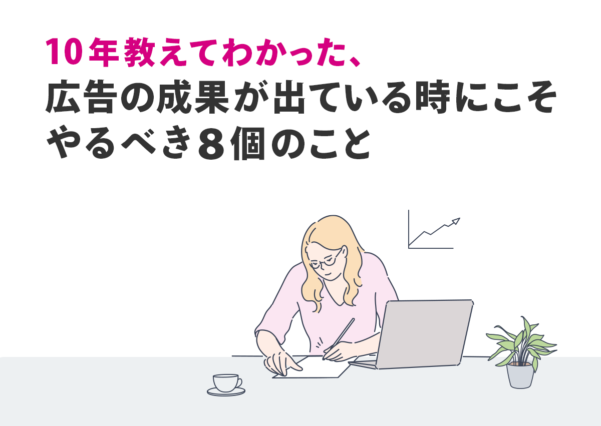 10年教えてわかった、広告の成果が出ている時にこそやるべき8個のこと