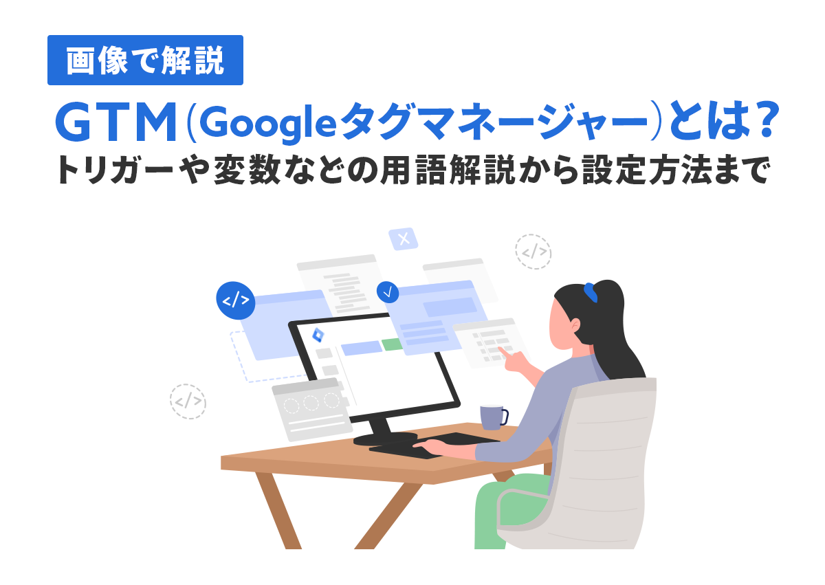 【画像で解説】GTM（Googleタグマネージャー）とは？トリガーや変数などの用語解説から設定方法まで