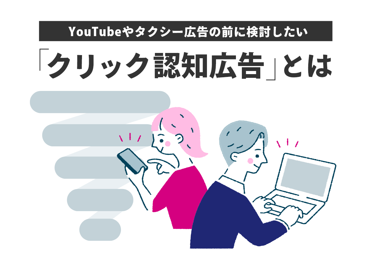 認知向上とCPA改善を同時に実現。YouTubeやタクシー広告の前に検討したい「クリック認知広告」とは