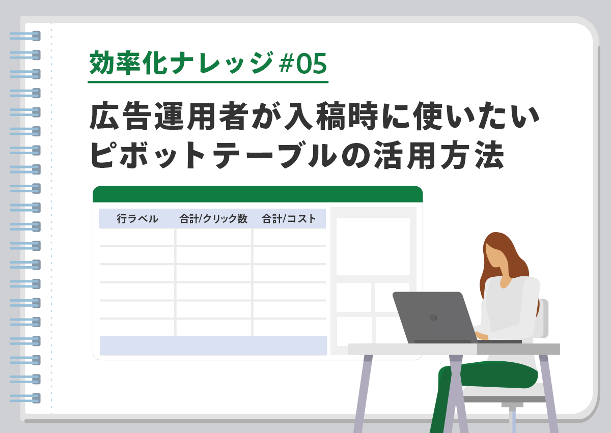 【効率化ナレッジ】広告運用者が入稿時に使いたいピボットテーブルの活用方法