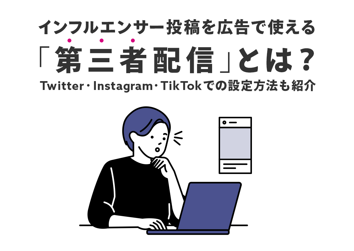 インフルエンサー投稿を広告で使える「第三者配信」とは？Twitter, Instagram, TikTokでの設定方法も紹介