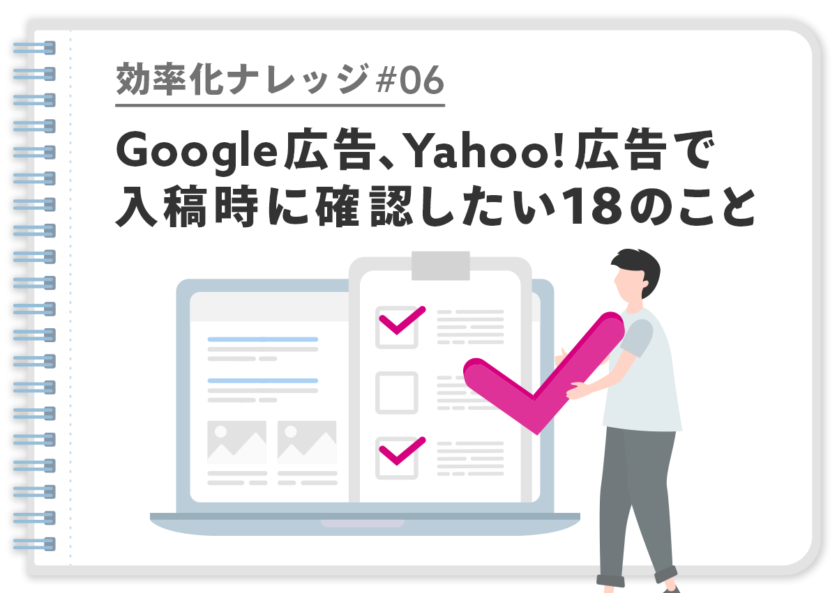 【効率化ナレッジ】Google・Yahoo!広告で入稿時に確認したい18のこと