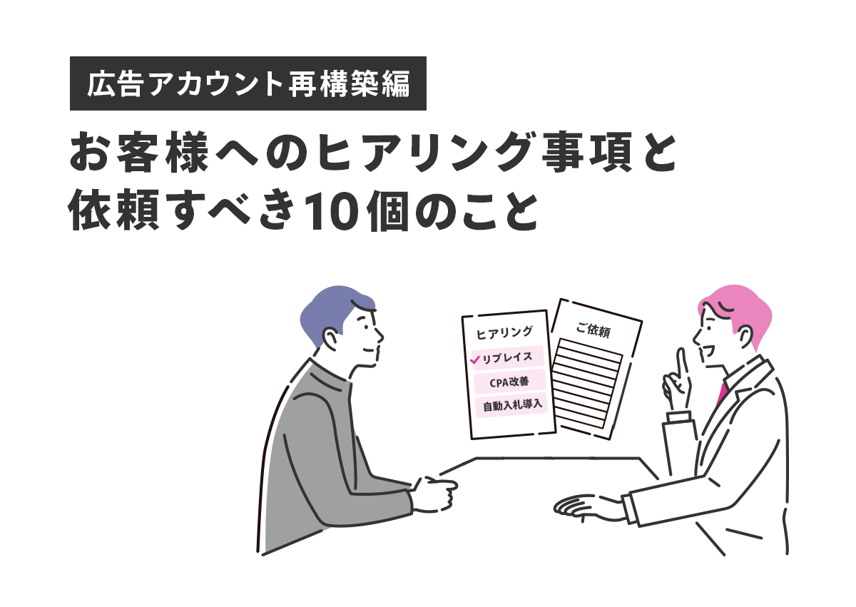 【広告運用者必見】アカウント再構築時にお客様へのヒアリング事項と依頼すべき10個のこと