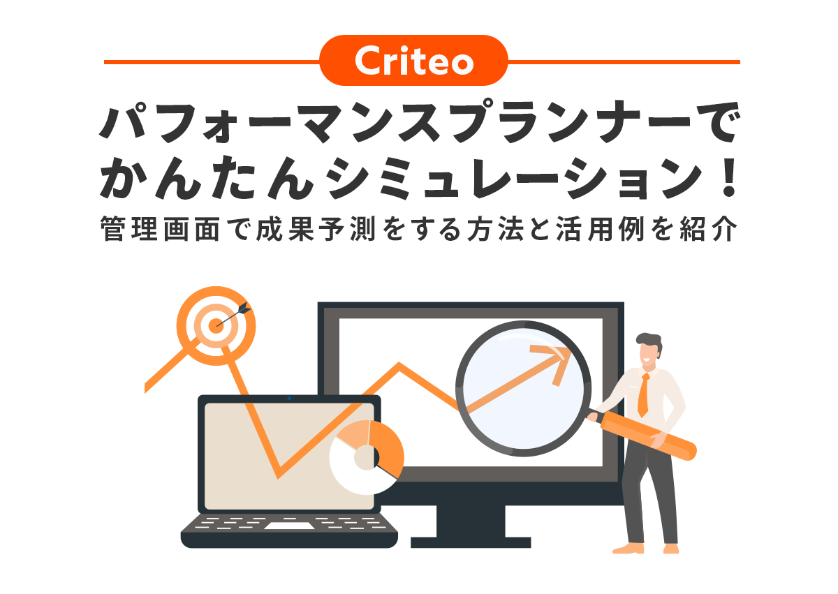 Criteoのパフォーマンスプランナーで簡単シミュレーション！管理画面で成果予測をする方法と活用例を紹介