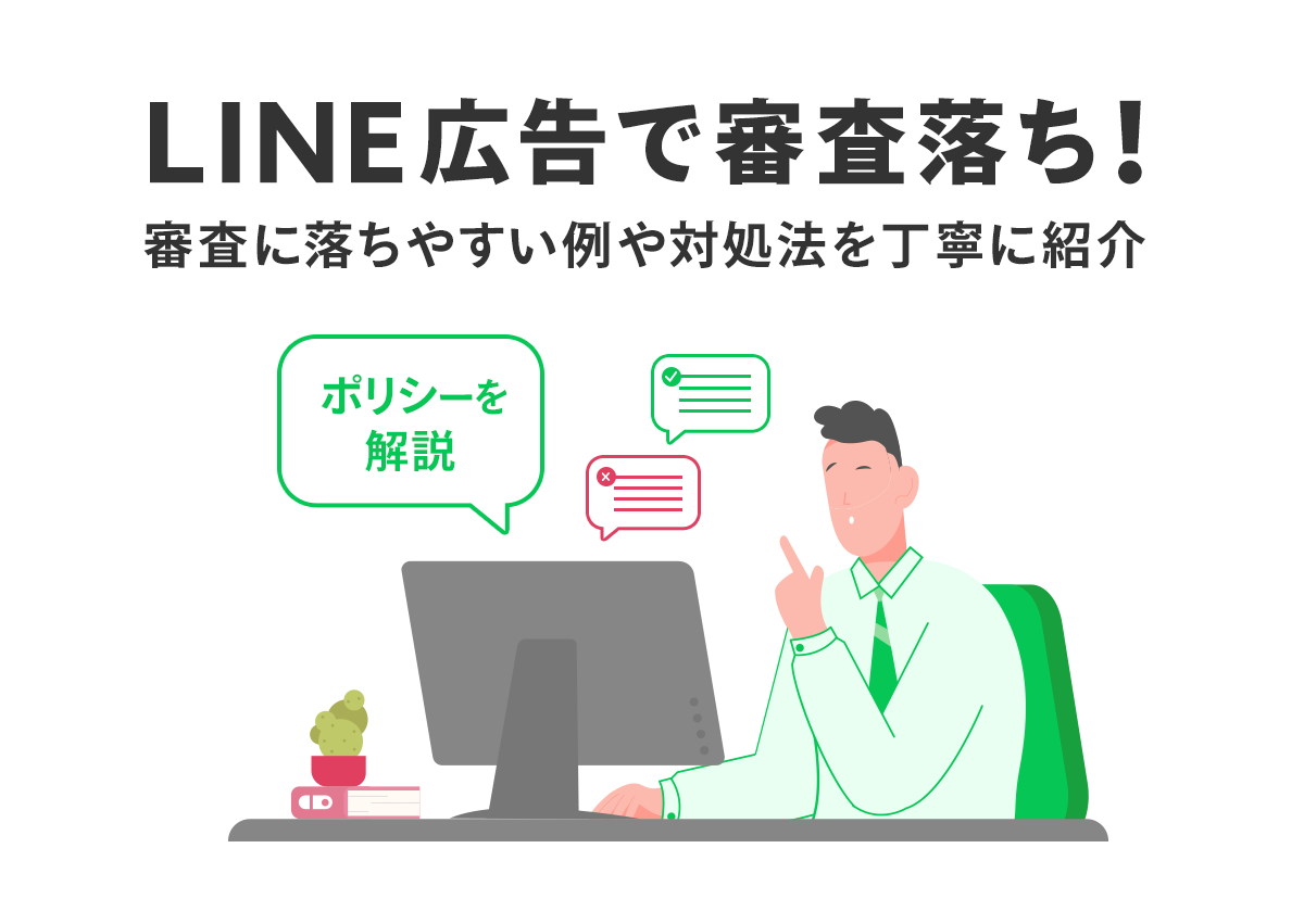 LINE広告で審査落ち！ポリシーと対処法、審査に落ちやすい例を丁寧に解説