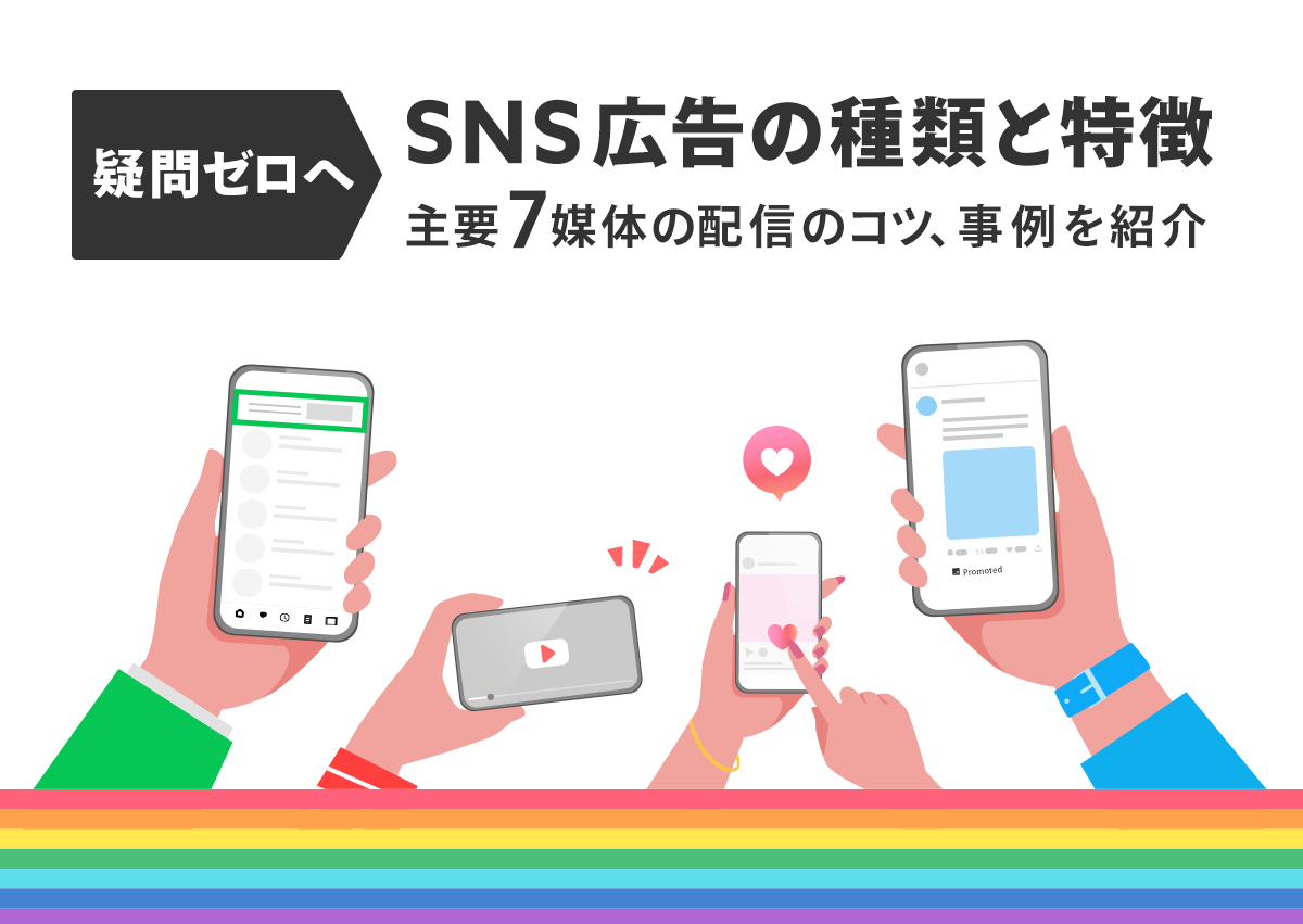 【疑問ゼロへ】SNS広告の種類と特徴。主要7媒体の費用や配信のコツ、運用事例を紹介