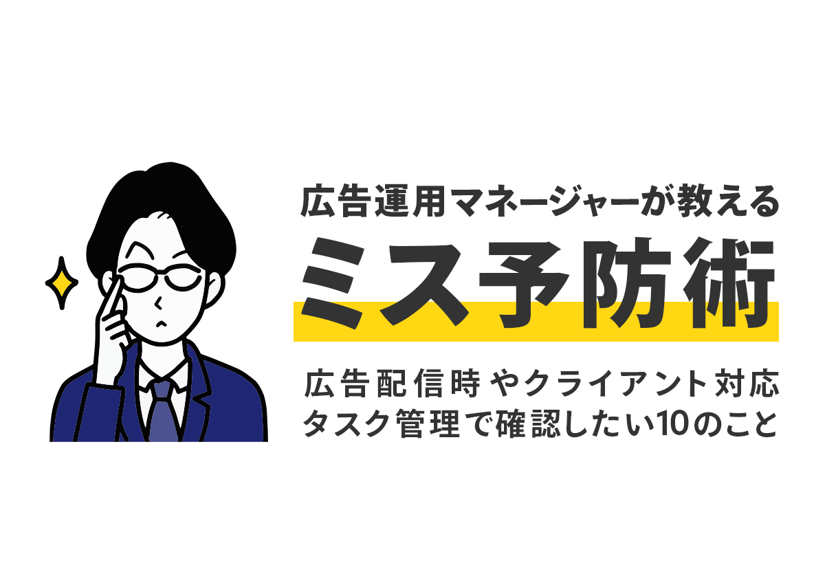 広告運用マネージャーが教えるミス予防術。広告配信時やタスク管理、クライアント対応時に確認したい10のこと