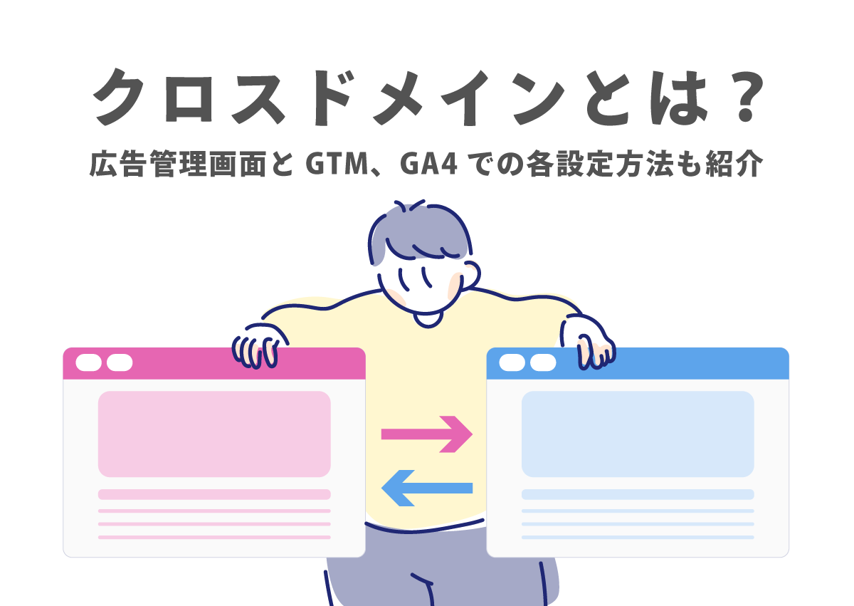 クロスドメインとは？広告管理画面とGTM、GA4での各設定方法も紹介