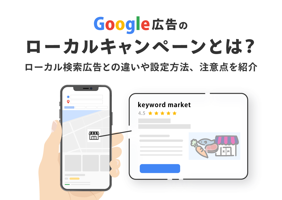 Google広告のローカルキャンペーンとは？ローカル検索広告との違いや設定方法、注意点を紹介