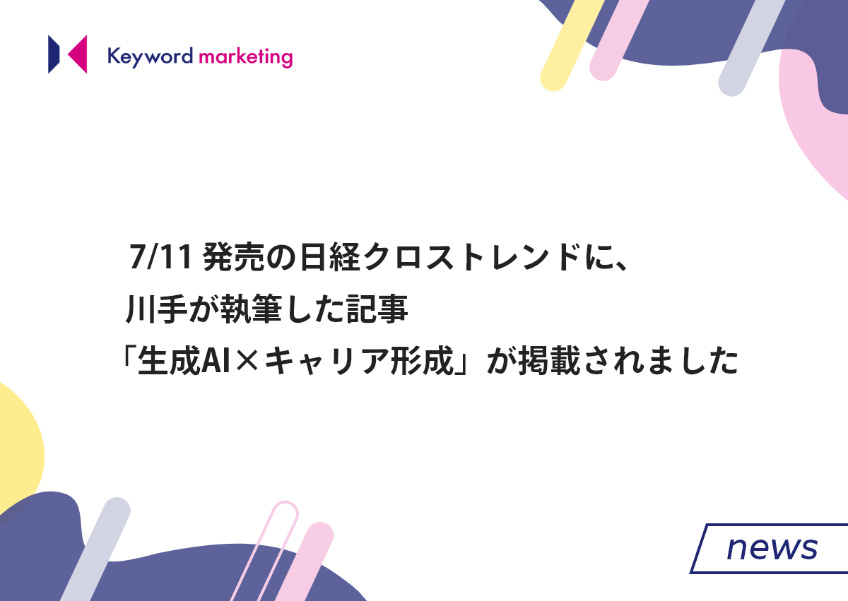 7/11発売の日経クロストレンドに、川手が執筆した記事「生成AI×キャリア形成」が掲載されました