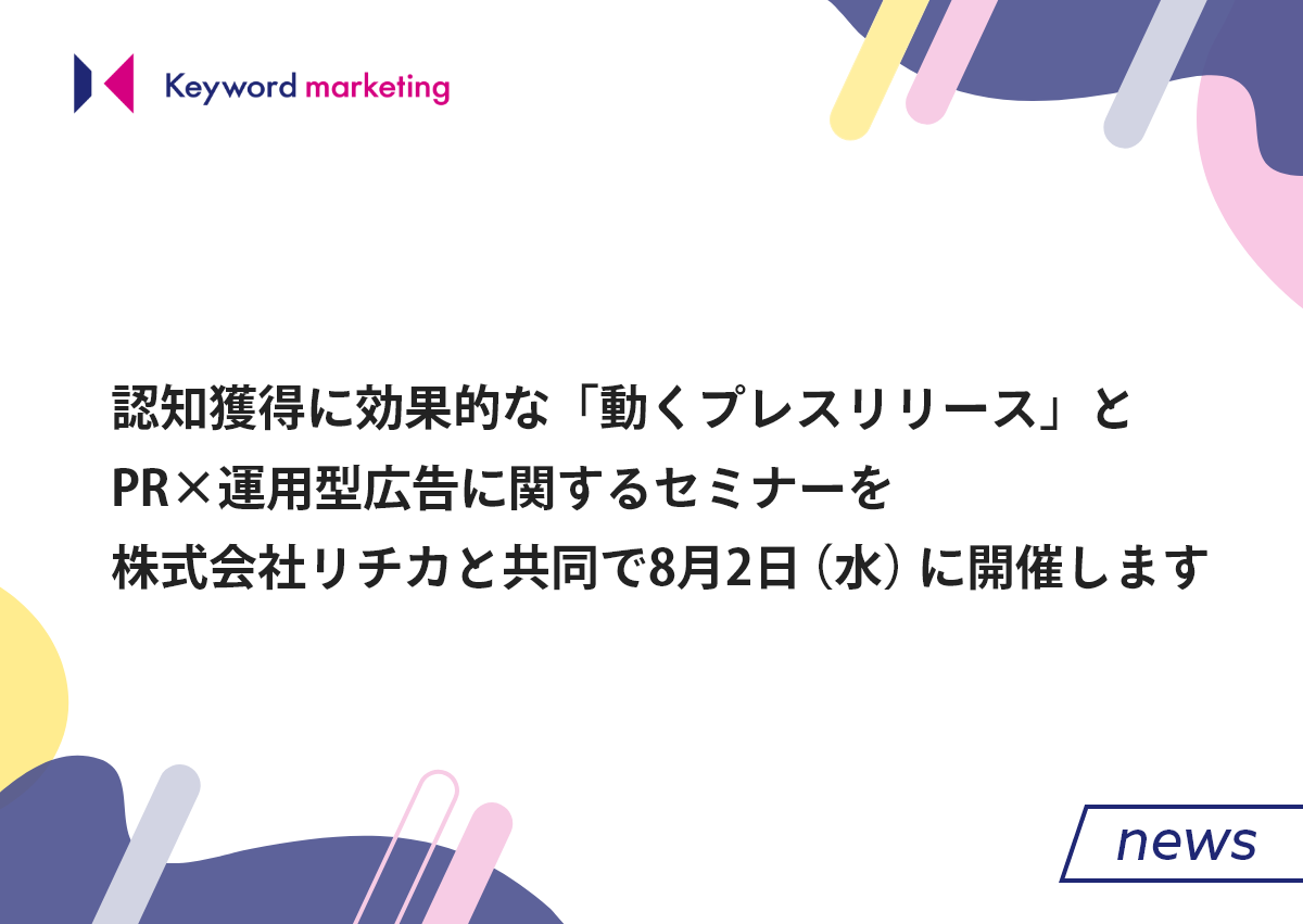 認知獲得に効果的な「動くプレスリリース」とPR×運用型広告に関するセミナーを、株式会社リチカと共同で8月2日（水）に開催します