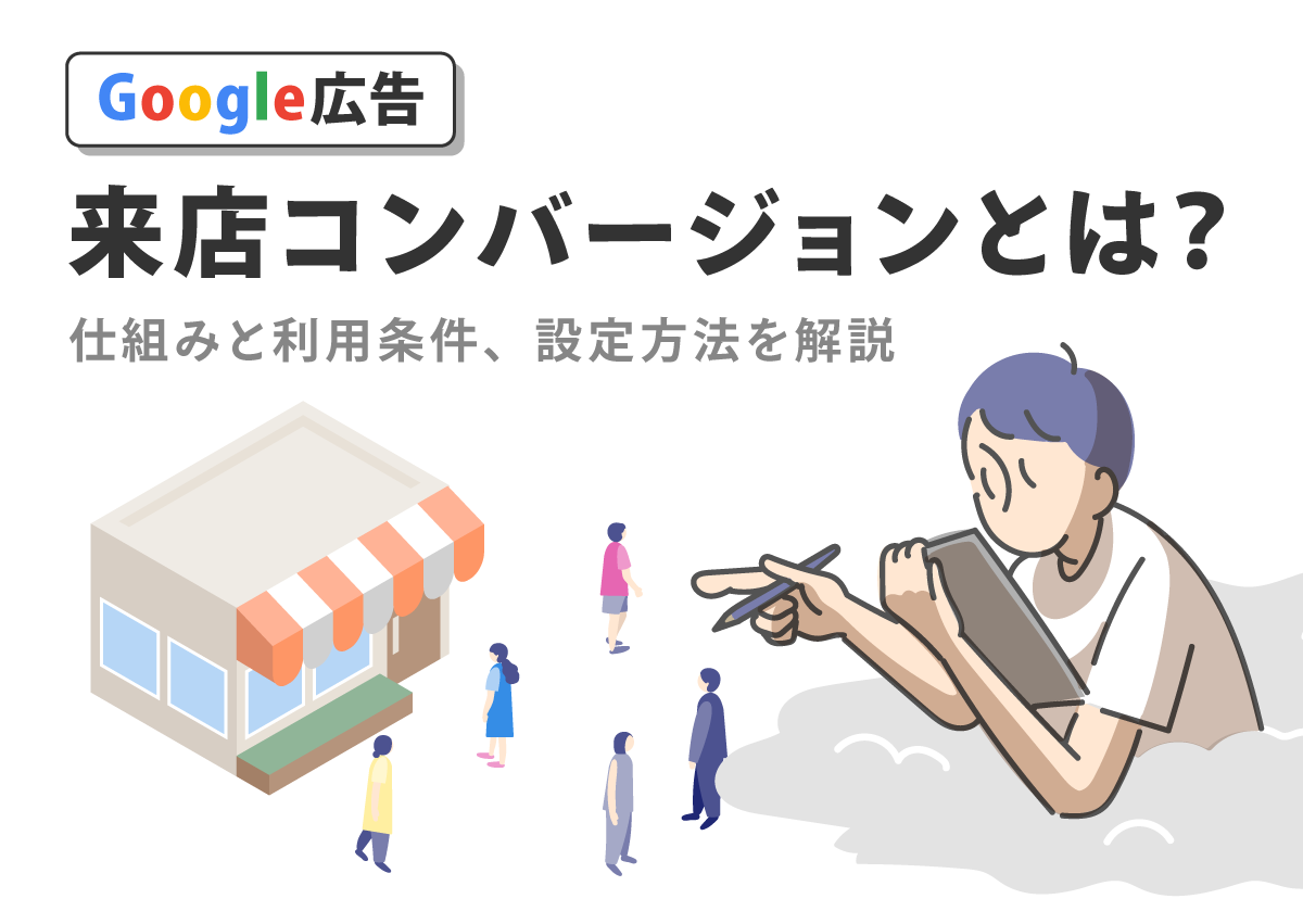 Google広告の「来店コンバージョン」とは？仕組みと利用条件、設定方法を解説