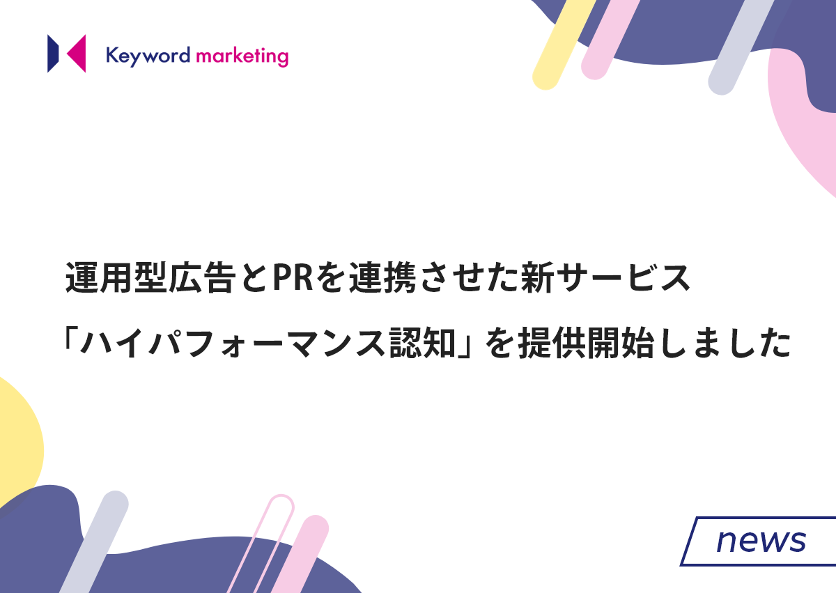 運用型広告とPRを連携させた新サービス「ハイパフォーマンス認知」を提供開始しました