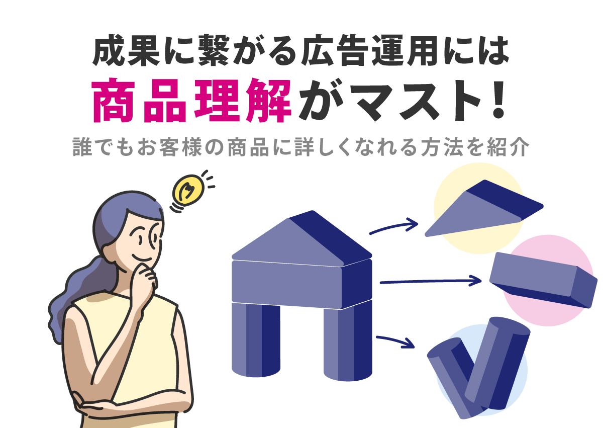 成果に繋がる広告運用には「商品理解」がマスト！誰でもお客様の商品に詳しくなれる方法を紹介