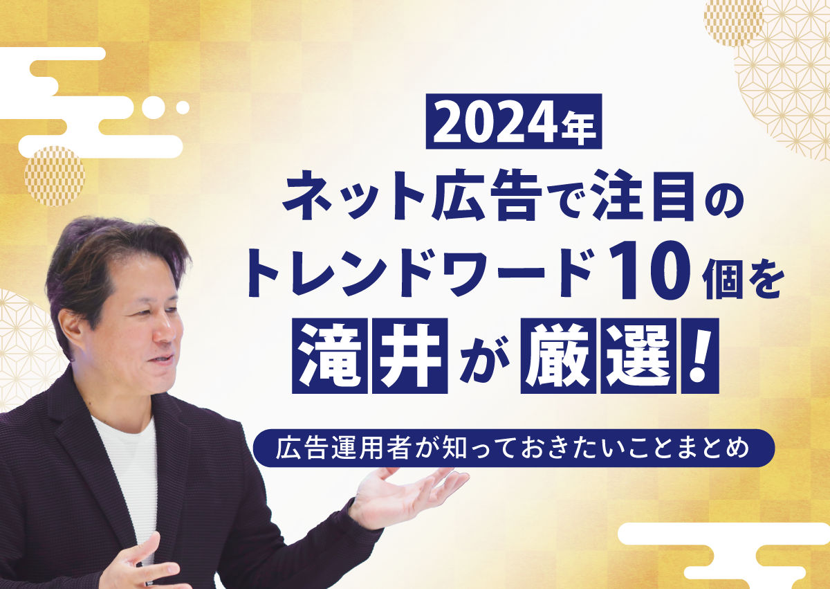 2024年ネット広告で注目のトレンドワード10個を滝井が厳選！広告運用者が知っておきたいことまとめ