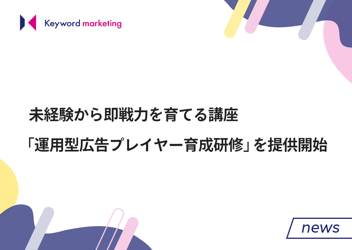 未経験から即戦力を育てる講座「運用型広告プレイヤー育成研修」を提供開始