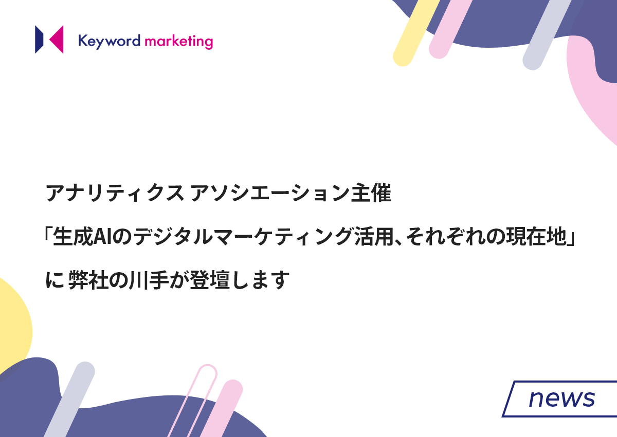 アナリティクス アソシエーション主催「生成AIのデジタルマーケティング活用、それぞれの現在地」に弊社の川手が登壇します／1月25日（木）開催