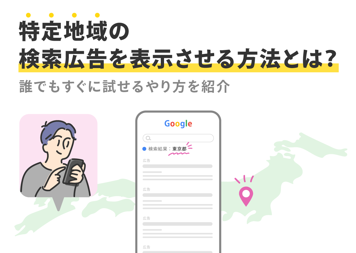 特定地域の検索広告を表示させる方法とは？誰でもすぐに試せるやり方を紹介