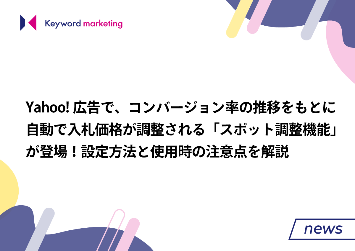 Yahoo!広告で、コンバージョン率の推移をもとに自動で入札価格が調整される「スポット調整機能」が登場！設定方法と使用時の注意点を解説